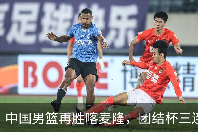 中国男篮再胜喀麦隆，团结杯三连胜